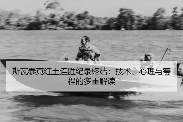 斯瓦泰克红土连胜纪录终结：技术、心理与赛程的多重解读