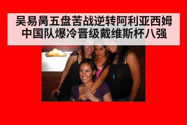 吴易昺五盘苦战逆转阿利亚西姆 中国队爆冷晋级戴维斯杯八强