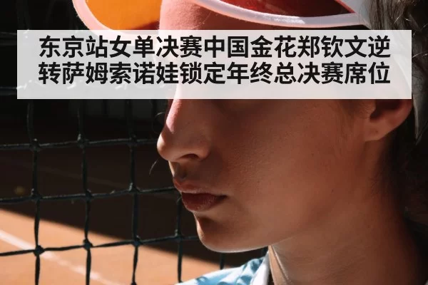 东京站女单决赛中国金花郑钦文逆转萨姆索诺娃锁定年终总决赛席位