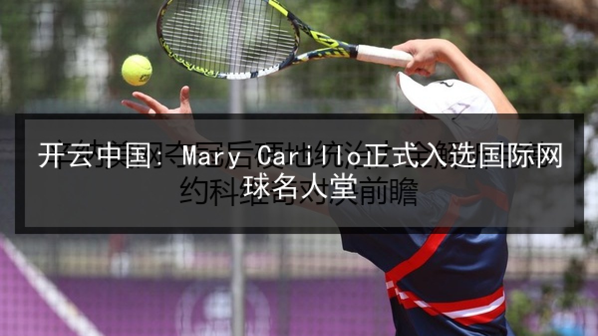 开云中国: Mary Carillo正式入选国际网球名人堂 开云中国: Mary Carillo正式入选国际网球名人堂