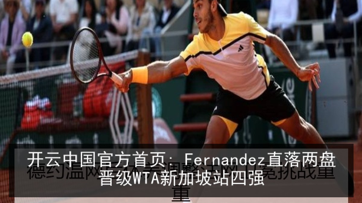 开云中国官方首页: Fernandez直落两盘晋级WTA新加坡站四强
